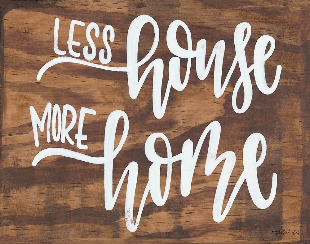 Less House More Home art print by Imperfect Dust for $57.95 CAD