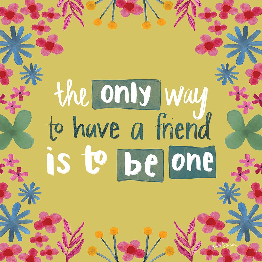 The Only Way to Have a Friend is to Be One art print by Katie Doucette for $57.95 CAD