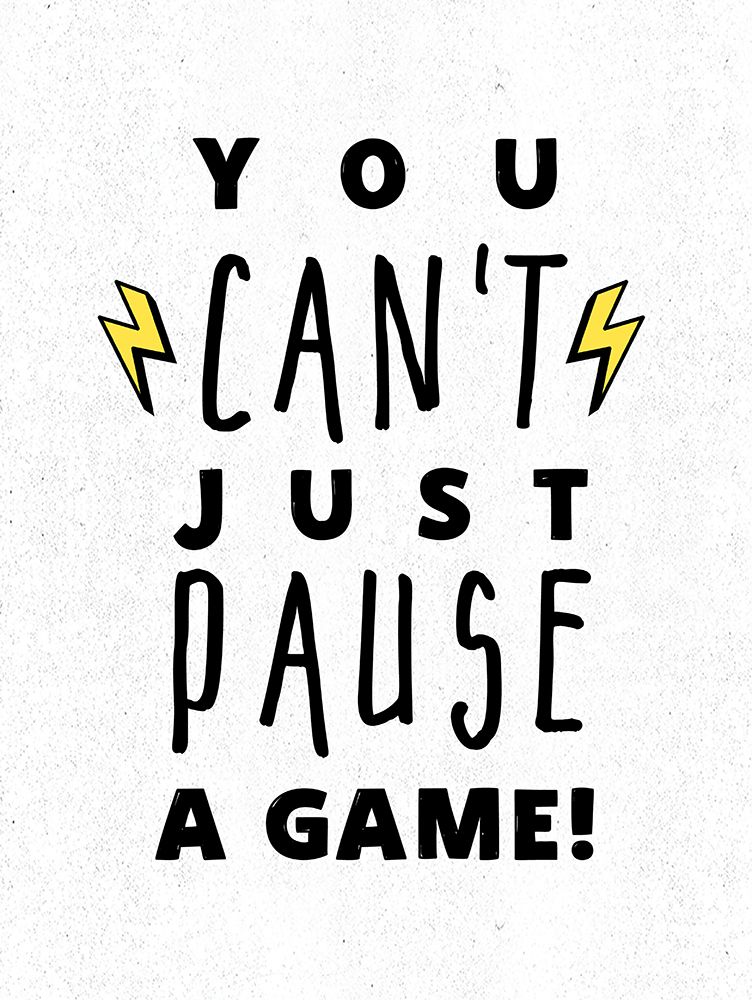 You Cant Just Pause a Game! art print by Masey St. Studios for $57.95 CAD