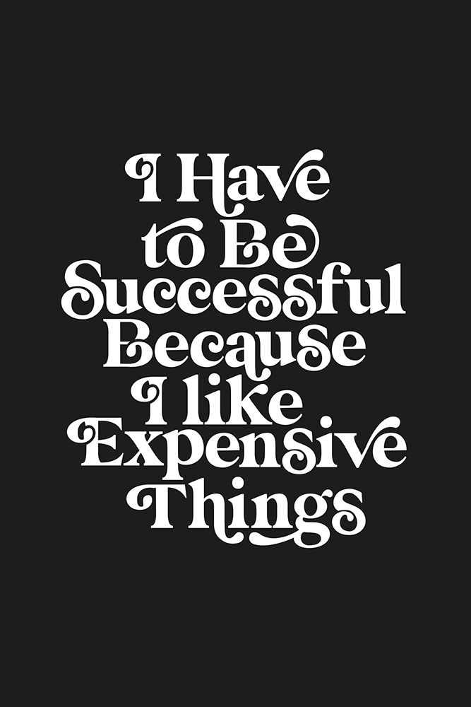 I Have To Be Successful Because I Like Expensive Things 000000 art print by Brett Wilson for $57.95 CAD
