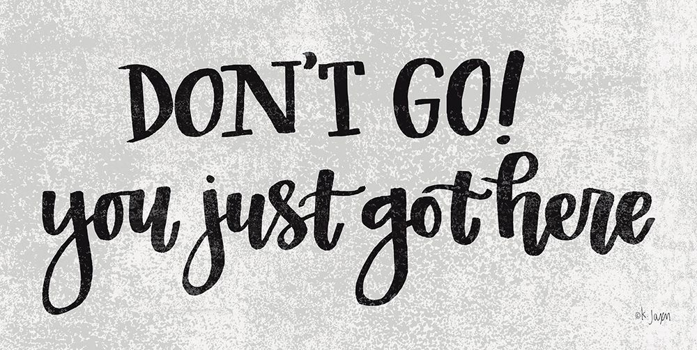 Dont Go! You Just Got Here art print by Jaxn Blvd. for $57.95 CAD