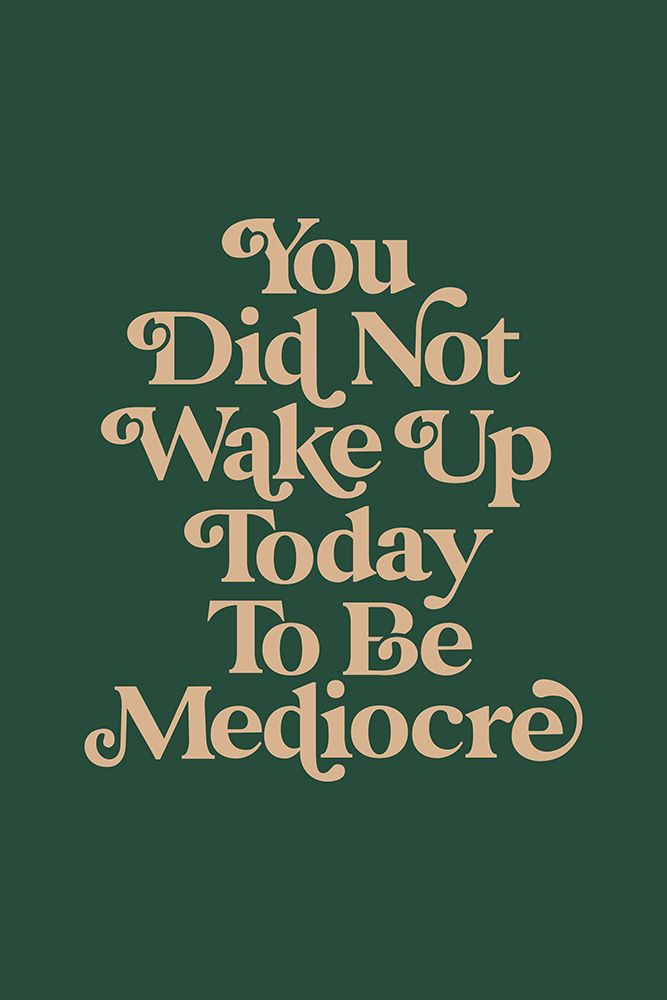 You Did Not Wake Up Today To Be Mediocre 476d60 art print by Brett Wilson for $57.95 CAD